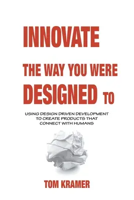 Innovate the Way You Were Designed To: Mit designorientierter Entwicklung Produkte schaffen, die Menschen ansprechen - Innovate the Way You Were Designed To: Using Design Driven Development to Create Products That Connect with Humans