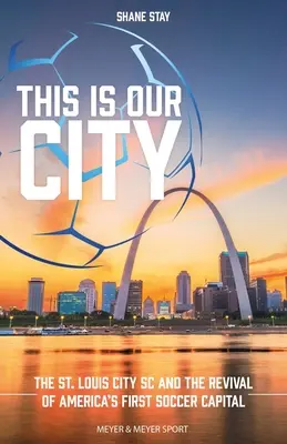 Das ist unsere Stadt: Der St. Louis City SC und die Wiederbelebung von Amerikas erster Fußballhauptstadt - This Is Our City: The St. Louis City SC and the Revival of America's First Soccer Capital