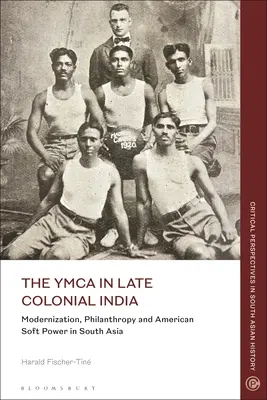 Der YMCA im spätkolonialen Indien: Modernisierung, Philanthropie und amerikanische Soft Power in Südasien - The YMCA in Late Colonial India: Modernization, Philanthropy and American Soft Power in South Asia