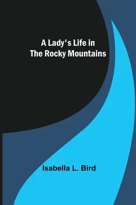 Das Leben einer Frau in den Rocky Mountains - A Lady's Life in the Rocky Mountains