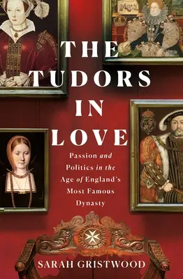 Die verliebten Tudors: Leidenschaft und Politik im Zeitalter von Englands berühmtester Dynastie - The Tudors in Love: Passion and Politics in the Age of England's Most Famous Dynasty