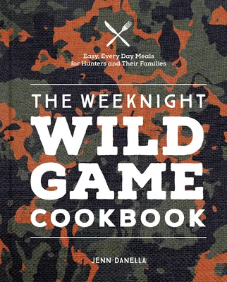 Das Weeknight Wild Cookbook: Einfache, alltägliche Mahlzeiten für Jäger und ihre Familien - The Weeknight Wild Game Cookbook: Easy, Everyday Meals for Hunters and Their Families