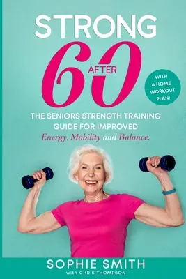 Stark nach 60! Der Senioren-Krafttrainingsleitfaden für mehr Energie, Beweglichkeit und Gleichgewicht. - Strong After 60! The Seniors Strength Training Guide for Improved Energy, Mobility and Balance.