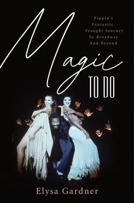 Magie zu tun: Pippins phantastische und gefährliche Reise zum Broadway und darüber hinaus - Magic to Do: Pippin's Fantastic, Fraught Journey to Broadway and Beyond