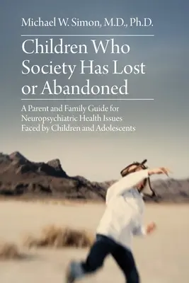 Kinder, die die Gesellschaft verloren oder im Stich gelassen hat: Ein Leitfaden für Eltern und Familien bei neuropsychiatrischen Gesundheitsproblemen von Kindern und Heranwachsenden - Children Who Society Has Lost or Abandoned: A Parent and Family Guide for Neuropsychiatric Health Issues Faced by Children and Adolescents