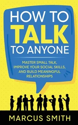 Wie Sie mit jedem reden können: Meistern Sie den Small Talk, verbessern Sie Ihre sozialen Fähigkeiten und bauen Sie bedeutungsvolle Beziehungen auf - How to Talk to Anyone: Master Small Talk, Improve your Social Skills, and Build Meaningful Relationships