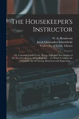 The Housekeeper's Instructor; or, Universal Family Cook: Being a Full and Clear Display of the Art of Cookery in All Its Branches ... To Which is Adde