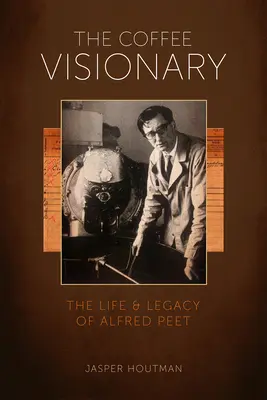 Der Kaffee-Visionär: Das Leben und Vermächtnis von Alfred Peet - The Coffee Visionary: The Life and Legacy of Alfred Peet