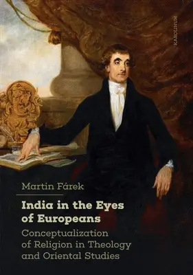 Indien in den Augen der Europäer: Konzeptualisierung von Religion in Theologie und Orientalistik - India in the Eyes of Europeans: Conceptualization of Religion in Theology and Oriental Studies