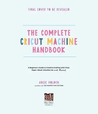 Das komplette Cricut Maschinenhandbuch: Eine Anleitung für Anfänger zum kreativen Basteln mit Vinyl, Papier, unschmelzbarer Tinte und mehr! - The Complete Cricut Machine Handbook: A Beginner's Guide to Creative Crafting with Vinyl, Paper, Infusible Ink and More!