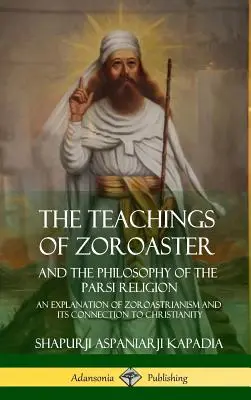 Die Lehren des Zoroaster und die Philosophie der Parsi-Religion: Eine Erläuterung des Zoroastrismus und seiner Verbindung zum Christentum - The Teachings of Zoroaster and the Philosophy of the Parsi Religion: An Explanation of Zoroastrianism and its Connection to Christianity