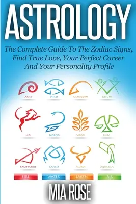 Astrologie: Der vollständige Leitfaden für die Tierkreiszeichen Finden Sie die wahre Liebe, Ihre perfekte Karriere und Ihr Persönlichkeitsprofil - Astrology: The Complete Guide To The Zodiac Signs Find True Love, Your Perfect Career And Your Personality Profile