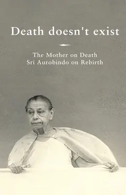 Den Tod gibt es nicht: Die Mutter über den Tod, Sri Aurobindo über die Wiedergeburt - Death doesn't exist: The Mother on Death, Sri Aurobindo on Rebirth