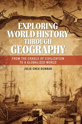 Weltgeschichte erforschen durch Geographie: Von der Wiege der Zivilisation zu einer globalisierten Welt - Exploring World History through Geography: From the Cradle of Civilization to A Globalized World