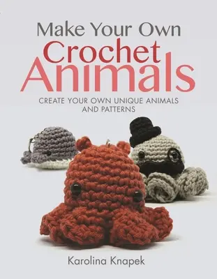 Machen Sie Ihre eigenen Häkeltiere: Erstellen Sie Ihre eigenen einzigartigen Tiere und Muster - Make Your Own Crochet Animals: Create Your Own Unique Animals and Patterns