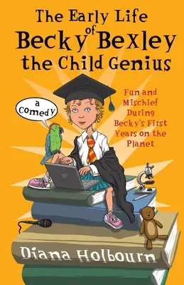 Das frühe Leben von Becky Bexley, dem Kindergenie: Spaß und Unfug in Becky Bexleys ersten Jahren auf der Erde - The Early Life of Becky Bexley the Child Genius: Fun and Mischief During Becky Bexley's First Years on the Planet