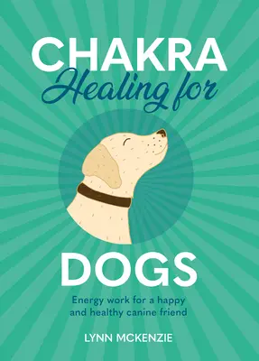 Chakra-Heilung für Hunde: Energiearbeit für einen glücklichen und gesunden Hundefreund - Chakra Healing for Dogs: Energy Work for a Happy and Healthy Canine Friend