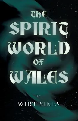 Die Geisterwelt von Wales - einschließlich Geister, Spuk-Tiere, Hausfeen, der Teufel in Wales und Engelsgeister - The Spirit World of Wales - Including Ghosts, Spectral Animals, Household Fairies, the Devil in Wales and Angelic Spirits