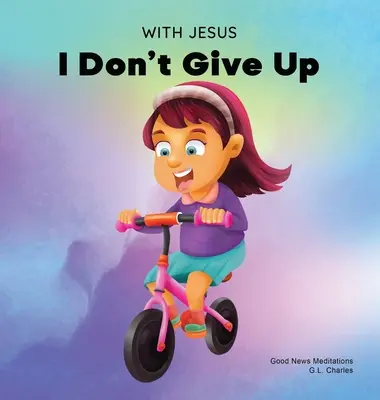 Mit Jesus gebe ich nicht auf: Ein christliches Buch für Kinder über Ausdauer, das anhand einer Geschichte aus der Bibel das Vertrauen in Gottes Wort stärkt - With Jesus I Don't Give Up: A Christian book for kids about perseverance, using a story from the Bible to increase their confidence in God's Word