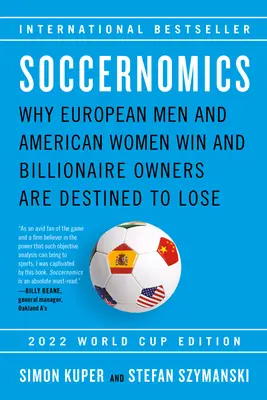 Soccernomics (Ausgabe zur Fußball-Weltmeisterschaft 2022): Warum europäische Männer und amerikanische Frauen gewinnen und milliardenschwere Besitzer zum Verlieren verdammt sind - Soccernomics (2022 World Cup Edition): Why European Men and American Women Win and Billionaire Owners Are Destined to Lose