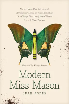 Die moderne Miss Mason: Entdecken Sie, wie Charlotte Masons revolutionäre Ideen zur häuslichen Erziehung Sie und Ihre Kinder beim Lernen und Gr - Modern Miss Mason: Discover How Charlotte Mason's Revolutionary Ideas on Home Education Can Change How You and Your Children Learn and Gr