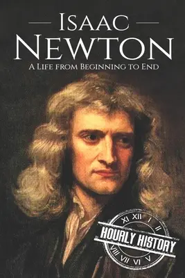 Isaac Newton: Ein Leben vom Anfang bis zum Ende - Isaac Newton: A Life From Beginning to End