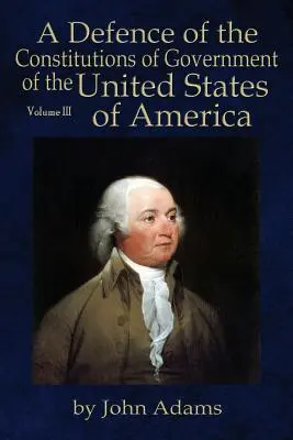 Eine Verteidigung der Regierungsverfassungen der Vereinigten Staaten von Amerika: Band III - A Defence of the Constitutions of Government of the United States of America: Volume III