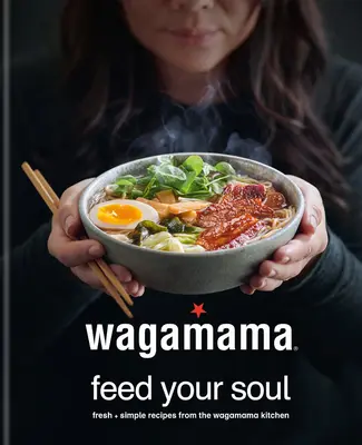 Wagamama Feed Your Soul: 100 japanisch inspirierte Schüsseln voller Köstlichkeiten - Wagamama Feed Your Soul: 100 Japanese-Inspired Bowls of Goodness