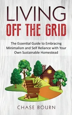 Abseits des Rasters leben: Der grundlegende Leitfaden für Minimalismus und Selbstversorgung mit einem eigenen nachhaltigen Gehöft - Living Off The Grid: The Essential Guide to Embracing Minimalism and Self Reliance with Your Own Sustainable Homestead