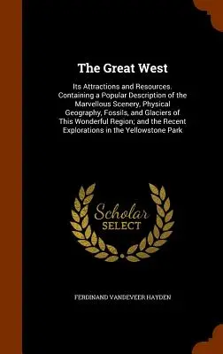 Der große Westen: Seine Attraktionen und Ressourcen. Mit einer populären Beschreibung der wunderbaren Landschaften, der physischen Geographie, der Fossilien - The Great West: Its Attractions and Resources. Containing a Popular Description of the Marvellous Scenery, Physical Geography, Fossils