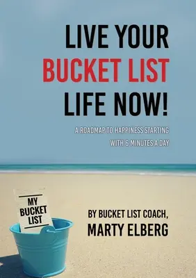 Lebe dein Traumleben jetzt: Ein Fahrplan zum Glücklichsein, beginnend mit 6 Minuten pro Tag - Live Your Bucket List Life Now: A Roadmap to Happiness Starting with 6 Minutes a Day