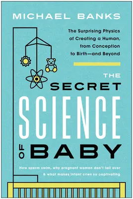 Die geheime Wissenschaft des Babys: Die überraschende Physik der Menschwerdung, von der Empfängnis bis zur Geburt - und darüber hinaus - The Secret Science of Baby: The Surprising Physics of Creating a Human, from Conception to Birth--And Beyond