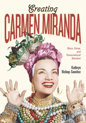 Carmen Miranda erschaffen: Rasse, Lager und transnationaler Ruhm - Creating Carmen Miranda: Race, Camp, and Transnational Stardom