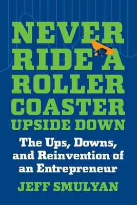 Fahre niemals mit einer Achterbahn auf dem Kopf: Die Höhen, Tiefen und Neuerfindungen eines Unternehmers - Never Ride a Rollercoaster Upside Down: The Ups, Downs, and Reinvention of an Entrepreneur