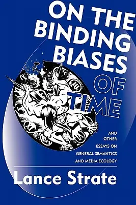 Über die bindenden Vorurteile der Zeit: und andere Essays zur allgemeinen Semantik und Medienökologie - On the Binding Biases of Time: And Other Essays on General Semantics and Media Ecology