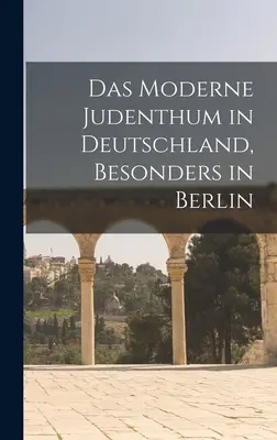 Das moderne Judentum in Deutschland, besonders in Berlin - Das moderne Judenthum in Deutschland, besonders in Berlin