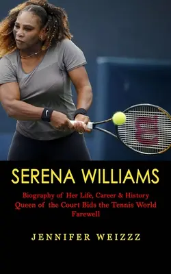 Serena Williams: Biografie über ihr Leben, ihre Karriere und ihre Geschichte (Die Königin des Tennisplatzes verabschiedet sich von der Tenniswelt) - Serena Williams: Biography of Her Life, Career & History (Queen of the Court Bids the Tennis World Farewell)