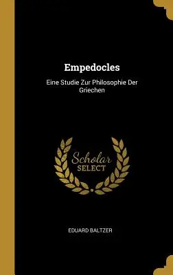 Empedokles: Eine Studie Zur Philosophie Der Griechen - Empedocles: Eine Studie Zur Philosophie Der Griechen