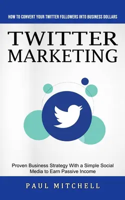 Twitter-Marketing: Wie Sie Ihre Twitter-Follower in Geschäftsgelder umwandeln (Bewährte Geschäftsstrategie mit einem einfachen Social Media Ea - Twitter Marketing: How to Convert Your Twitter Followers Into Business Dollars (Proven Business Strategy With a Simple Social Media to Ea