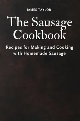 Das Wurst-Kochbuch: Rezepte für die Herstellung und das Kochen mit hausgemachter Wurst - The Sausage Cookbook: Recipes for Making and Cooking with Homemade Sausage