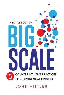 Das kleine Buch des großen Maßstabs: 5 kontraintuitive Praktiken für exponentielles Wachstum - The Little Book of Big Scale: 5 Counterintuitive Practices for Exponential Growth