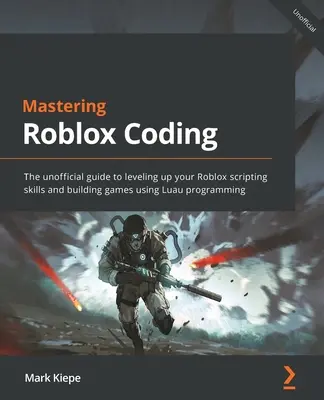 Roblox-Codierung meistern: Der inoffizielle Leitfaden zur Verbesserung Ihrer Roblox-Skripting-Fähigkeiten und zur Entwicklung von Spielen mit Luau-Programmierung - Mastering Roblox Coding: The unofficial guide to leveling up your Roblox scripting skills and building games using Luau programming