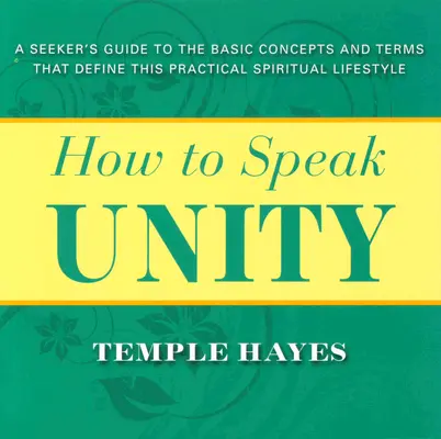 Wie man über die Einheit spricht: Ein Leitfaden für Suchende zu den grundlegenden Konzepten und Begriffen, die diesen praktischen spirituellen Lebensstil definieren - How to Speak Unity: Seeker's Guide to the Basic Concepts and Terms That Define This Practical Spiritual Lifestyle