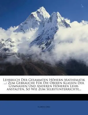 Lehrbuch Der Gesammten Hohern Mathematik ...: Zum Gebrauche Für Die Oberen Klassen Der Gymnasien Und Anderen Höheren Lehr-Anstalten, So Wie Zum Selbst - Lehrbuch Der Gesammten Hohern Mathematik ...: Zum Gebrauche Fur Die Oberen Klassen Der Gymnasien Und Anderen Hoheren Lehr-Anstalten, So Wie Zum Selbst