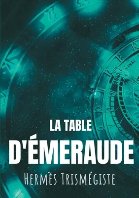 La Table d'meraude: L'crit fondateur de l'alchimie moderne par Herms Trismgiste, suivi du commentaire qu'en fait Hortulain, clbre alc