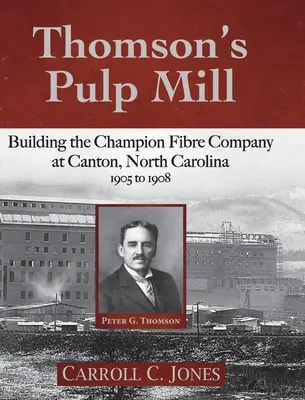 Thomson's Pulp Mill: Aufbau der Champion Fibre Company in Canton, North Carolina: 1905 bis 1908 - Thomson's Pulp Mill: Building the Champion Fibre Company at Canton, North Carolina: 1905 to 1908