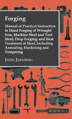 Schmieden - Handbuch der praktischen Unterweisung im Handschmieden von Schmiedeeisen, Maschinen- und Werkzeugstahl; Gesenkschmieden; und Wärmebehandlung von Stahl, in - Forging - Manual of Practical Instruction in Hand Forging of Wrought Iron, Machine Steel and Tool Steel; Drop Forging; and Heat Treatment of Steel, In