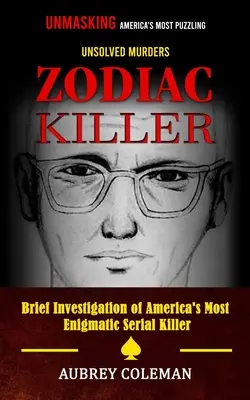 Der Zodiac-Killer: Die Entlarvung von Amerikas rätselhaftesten ungelösten Morden (Kurze Untersuchung von Amerikas rätselhaftestem Serienmörder) - Zodiac Killer: Unmasking America's Most Puzzling Unsolved Murders (Brief Investigation of America's Most Enigmatic Serial Killer)