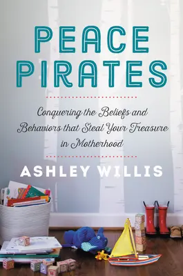 Friedenspiraten: Wie Sie die Überzeugungen und Verhaltensweisen besiegen, die Ihnen den Schatz der Mutterschaft stehlen - Peace Pirates: Conquering the Beliefs and Behaviors That Steal Your Treasure in Motherhood