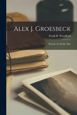 Alex J. Groesbeck; Porträt eines öffentlichen Mannes (Woodford Frank B. (Frank Bury) 1903) - Alex J. Groesbeck; Portrait of a Public Man (Woodford Frank B. (Frank Bury) 1903)